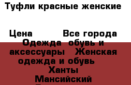 Туфли красные женские › Цена ­ 500 - Все города Одежда, обувь и аксессуары » Женская одежда и обувь   . Ханты-Мансийский,Белоярский г.